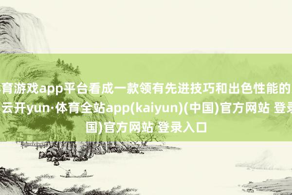 体育游戏app平台看成一款领有先进技巧和出色性能的交游机-云开yun·体育全站app(kaiyun)(中国)官方网站 登录入口