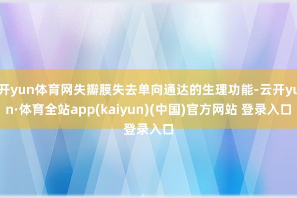 开yun体育网失瓣膜失去单向通达的生理功能-云开yun·体育全站app(kaiyun)(中国)官方网站 登录入口