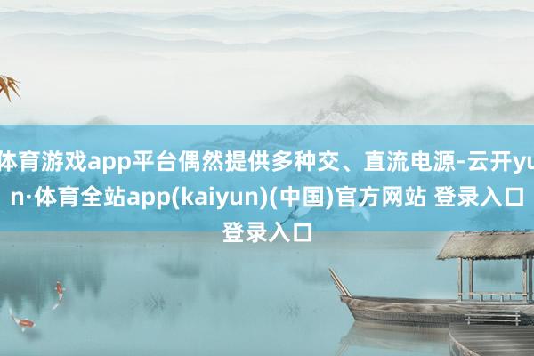 体育游戏app平台偶然提供多种交、直流电源-云开yun·体育全站app(kaiyun)(中国)官方网站 登录入口