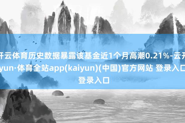 开云体育历史数据暴露该基金近1个月高潮0.21%-云开yun·体育全站app(kaiyun)(中国)官方网站 登录入口