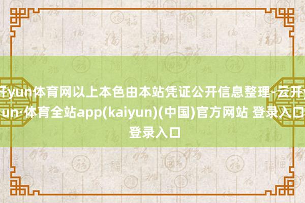 开yun体育网以上本色由本站凭证公开信息整理-云开yun·体育全站app(kaiyun)(中国)官方网站 登录入口