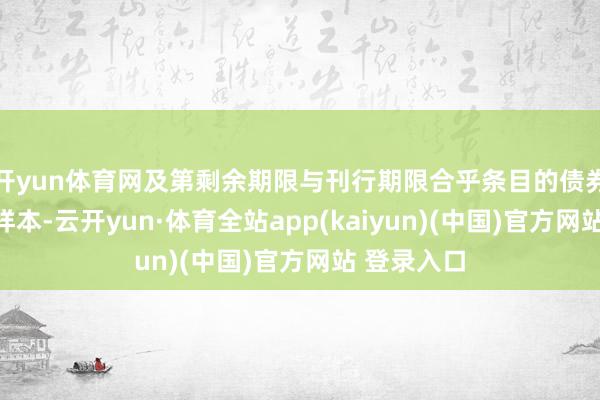 开yun体育网及第剩余期限与刊行期限合乎条目的债券算作指数样本-云开yun·体育全站app(kaiyun)(中国)官方网站 登录入口