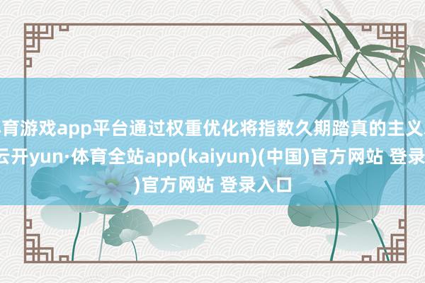 体育游戏app平台通过权重优化将指数久期踏真的主义水平-云开yun·体育全站app(kaiyun)(中国)官方网站 登录入口