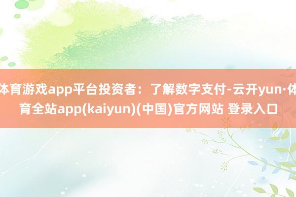 体育游戏app平台投资者：了解数字支付-云开yun·体育全站app(kaiyun)(中国)官方网站 登录入口