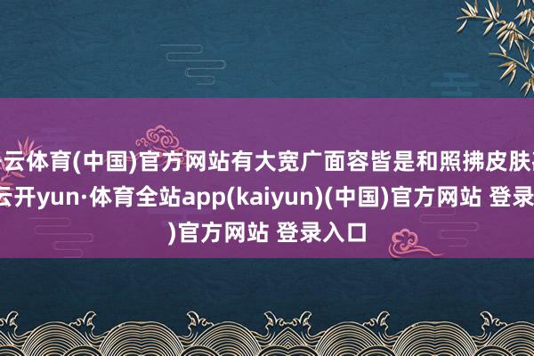 开云体育(中国)官方网站有大宽广面容皆是和照拂皮肤斟酌-云开yun·体育全站app(kaiyun)(中国)官方网站 登录入口