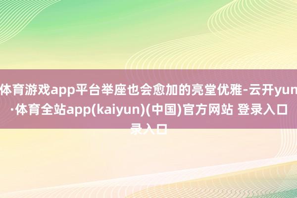 体育游戏app平台举座也会愈加的亮堂优雅-云开yun·体育全站app(kaiyun)(中国)官方网站 登录入口