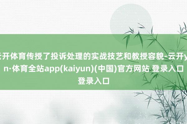 云开体育传授了投诉处理的实战技艺和教授容貌-云开yun·体育全站app(kaiyun)(中国)官方网站 登录入口