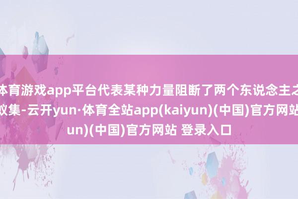 体育游戏app平台代表某种力量阻断了两个东说念主之间的情感蚁集-云开yun·体育全站app(kaiyun)(中国)官方网站 登录入口