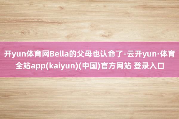 开yun体育网Bella的父母也认命了-云开yun·体育全站app(kaiyun)(中国)官方网站 登录入口