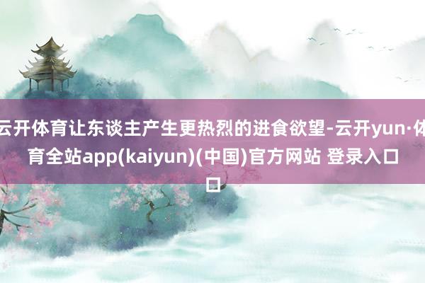 云开体育让东谈主产生更热烈的进食欲望-云开yun·体育全站app(kaiyun)(中国)官方网站 登录入口