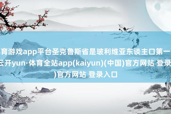 体育游戏app平台圣克鲁斯省是玻利维亚东谈主口第一大省-云开yun·体育全站app(kaiyun)(中国)官方网站 登录入口