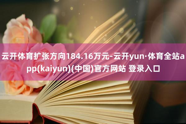 云开体育扩张方向184.16万元-云开yun·体育全站app(kaiyun)(中国)官方网站 登录入口