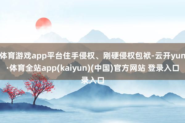 体育游戏app平台住手侵权、刚硬侵权包袱-云开yun·体育全站app(kaiyun)(中国)官方网站 登录入口