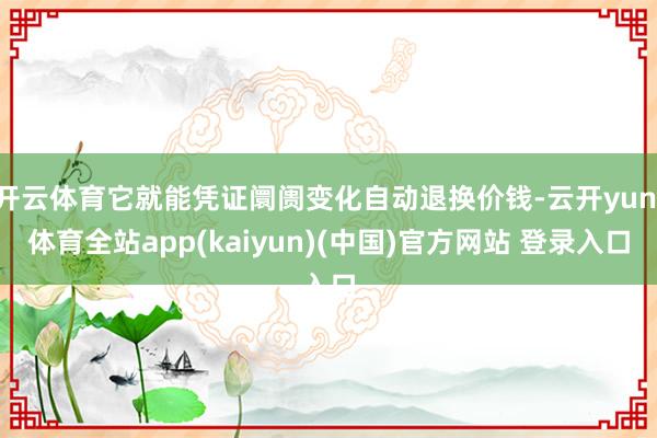 开云体育它就能凭证阛阓变化自动退换价钱-云开yun·体育全站app(kaiyun)(中国)官方网站 登录入口