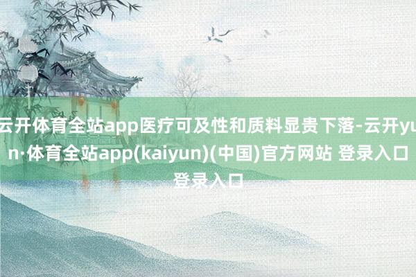 云开体育全站app医疗可及性和质料显贵下落-云开yun·体育全站app(kaiyun)(中国)官方网站 登录入口