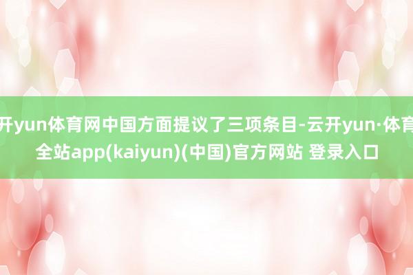 开yun体育网中国方面提议了三项条目-云开yun·体育全站app(kaiyun)(中国)官方网站 登录入口