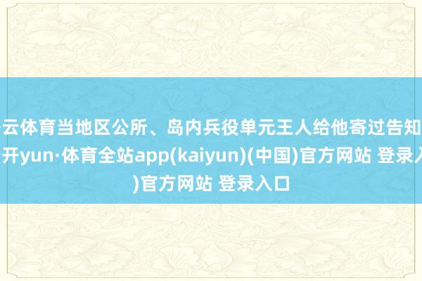 开云体育当地区公所、岛内兵役单元王人给他寄过告知信-云开yun·体育全站app(kaiyun)(中国)官方网站 登录入口