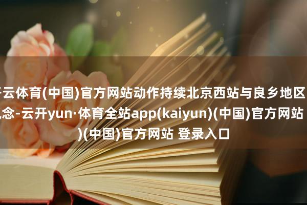 开云体育(中国)官方网站动作持续北京西站与良乡地区的快速通说念-云开yun·体育全站app(kaiyun)(中国)官方网站 登录入口