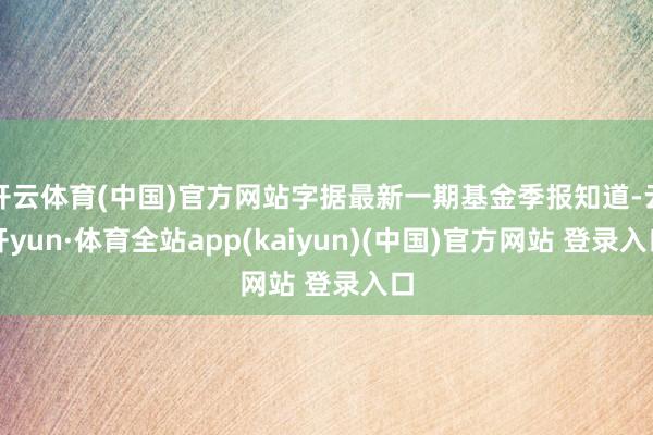 开云体育(中国)官方网站字据最新一期基金季报知道-云开yun·体育全站app(kaiyun)(中国)官方网站 登录入口