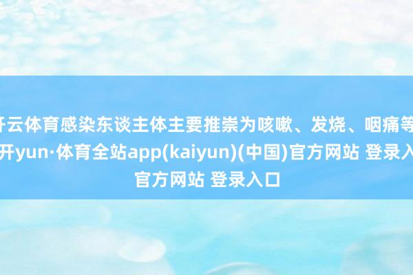 开云体育感染东谈主体主要推崇为咳嗽、发烧、咽痛等-云开yun·体育全站app(kaiyun)(中国)官方网站 登录入口