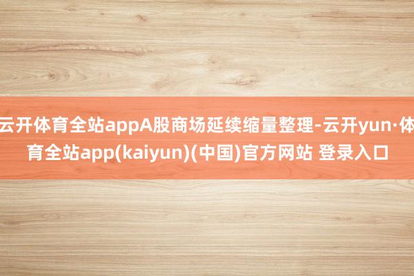 云开体育全站appA股商场延续缩量整理-云开yun·体育全站app(kaiyun)(中国)官方网站 登录入口