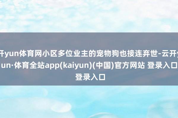 开yun体育网小区多位业主的宠物狗也接连弃世-云开yun·体育全站app(kaiyun)(中国)官方网站 登录入口