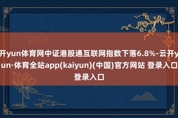 开yun体育网中证港股通互联网指数下落6.8%-云开yun·体育全站app(kaiyun)(中国)官方网站 登录入口