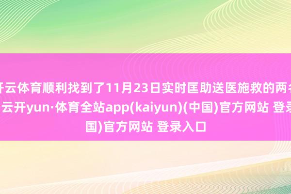 开云体育顺利找到了11月23日实时匡助送医施救的两名辅警-云开yun·体育全站app(kaiyun)(中国)官方网站 登录入口