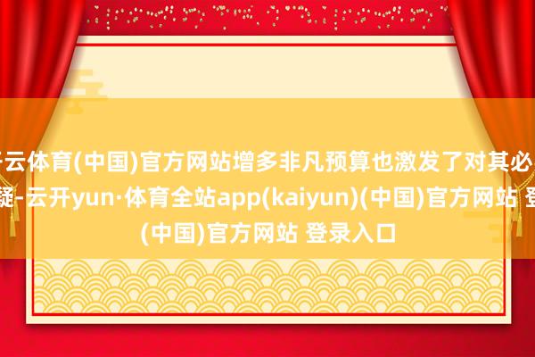 开云体育(中国)官方网站增多非凡预算也激发了对其必要性的质疑-云开yun·体育全站app(kaiyun)(中国)官方网站 登录入口