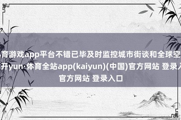 体育游戏app平台不错已毕及时监控城市街谈和全球空间-云开yun·体育全站app(kaiyun)(中国)官方网站 登录入口