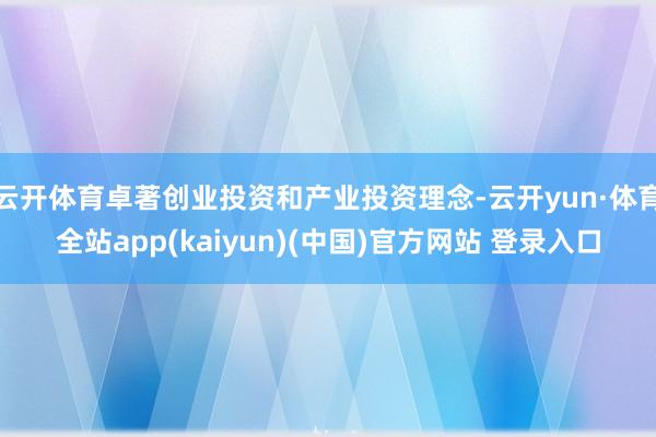 云开体育卓著创业投资和产业投资理念-云开yun·体育全站app(kaiyun)(中国)官方网站 登录入口