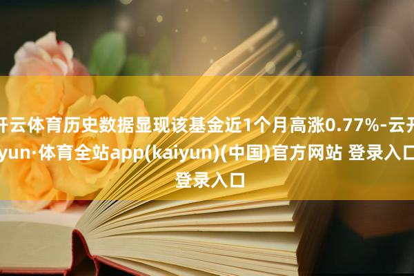 开云体育历史数据显现该基金近1个月高涨0.77%-云开yun·体育全站app(kaiyun)(中国)官方网站 登录入口