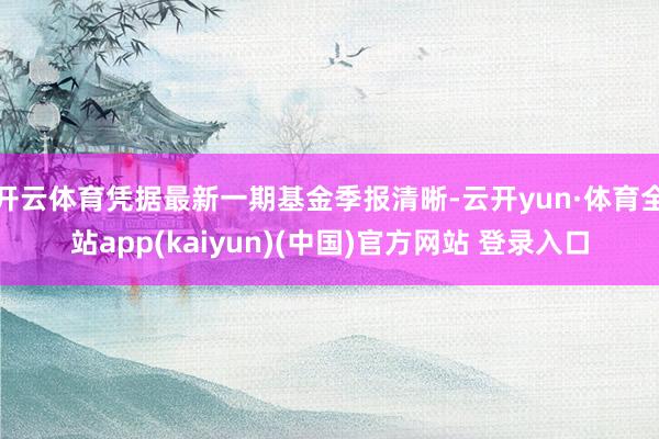 开云体育凭据最新一期基金季报清晰-云开yun·体育全站app(kaiyun)(中国)官方网站 登录入口