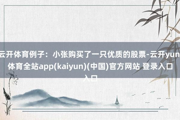 云开体育例子：小张购买了一只优质的股票-云开yun·体育全站app(kaiyun)(中国)官方网站 登录入口