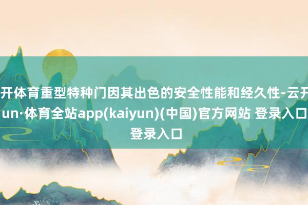 云开体育重型特种门因其出色的安全性能和经久性-云开yun·体育全站app(kaiyun)(中国)官方网站 登录入口