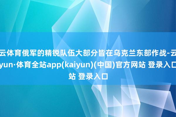 开云体育俄军的精锐队伍大部分皆在乌克兰东部作战-云开yun·体育全站app(kaiyun)(中国)官方网站 登录入口