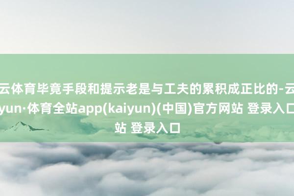 开云体育毕竟手段和提示老是与工夫的累积成正比的-云开yun·体育全站app(kaiyun)(中国)官方网站 登录入口