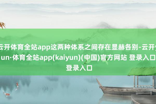 云开体育全站app这两种体系之间存在显赫各别-云开yun·体育全站app(kaiyun)(中国)官方网站 登录入口