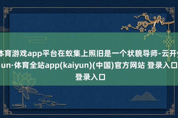 体育游戏app平台在蚁集上照旧是一个状貌导师-云开yun·体育全站app(kaiyun)(中国)官方网站 登录入口