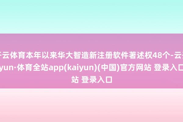 开云体育本年以来华大智造新注册软件著述权48个-云开yun·体育全站app(kaiyun)(中国)官方网站 登录入口