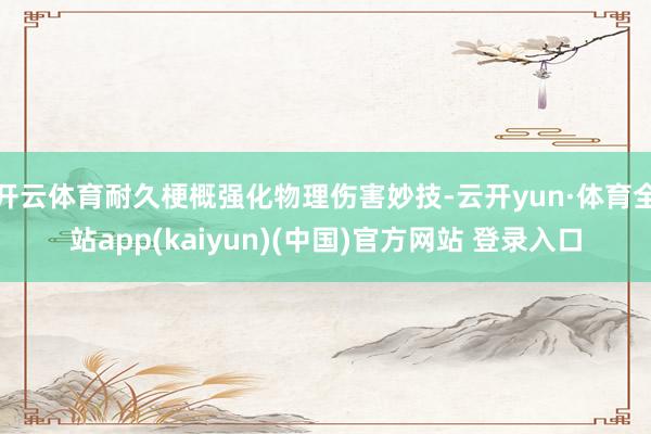 开云体育耐久梗概强化物理伤害妙技-云开yun·体育全站app(kaiyun)(中国)官方网站 登录入口