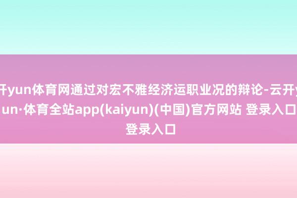 开yun体育网通过对宏不雅经济运职业况的辩论-云开yun·体育全站app(kaiyun)(中国)官方网站 登录入口