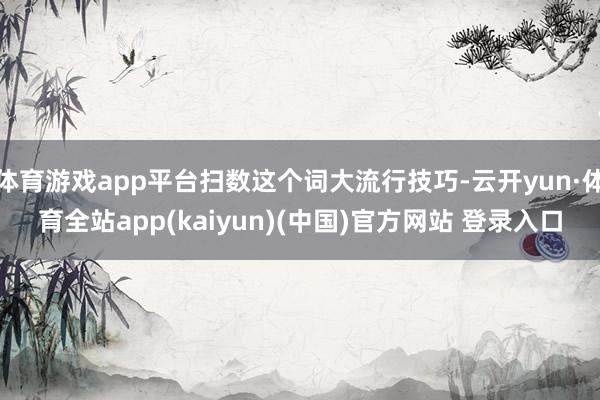 体育游戏app平台扫数这个词大流行技巧-云开yun·体育全站app(kaiyun)(中国)官方网站 登录入口