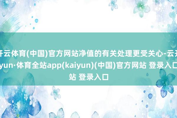 开云体育(中国)官方网站净值的有关处理更受关心-云开yun·体育全站app(kaiyun)(中国)官方网站 登录入口