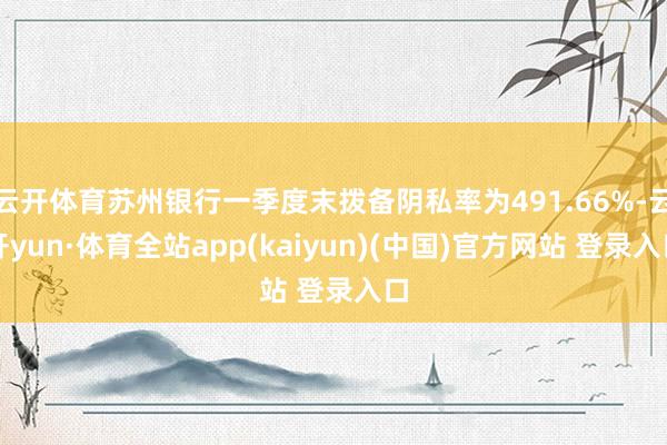云开体育苏州银行一季度末拨备阴私率为491.66%-云开yun·体育全站app(kaiyun)(中国)官方网站 登录入口